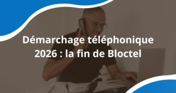 Démarchage téléphonique 2026 : ce qui change avec la fin de Bloctel